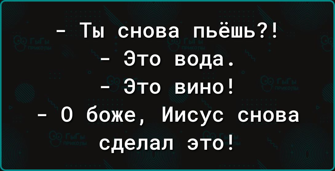 Ты снова пьёшь Это вода Это вино О боже Иисус снова сделал это