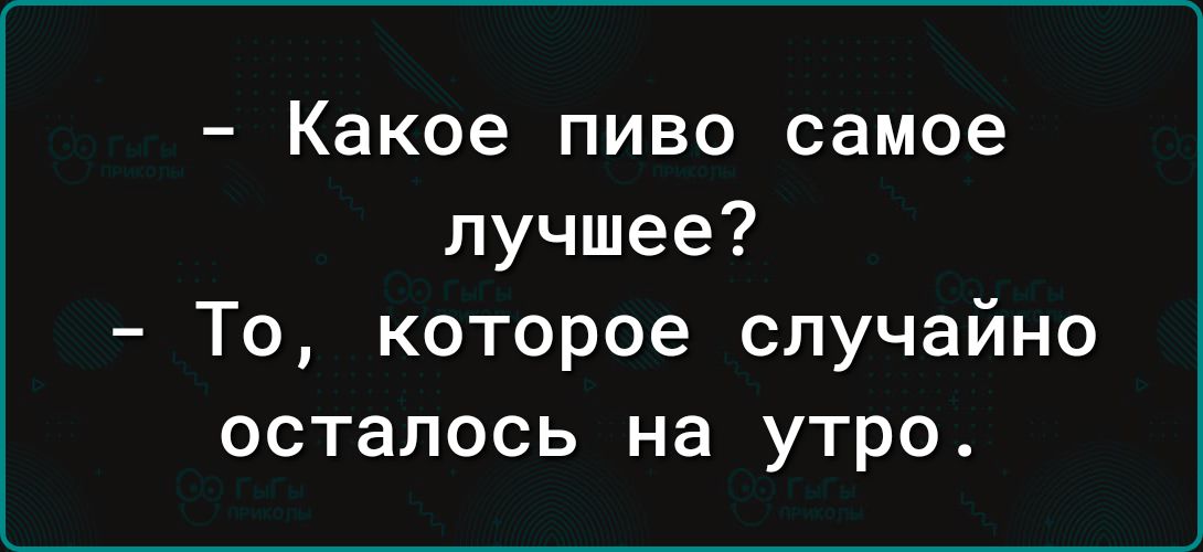 Какое пиво самое лучшее То которое случайно осталось на утро