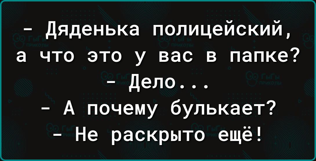 дяденька полицейский а что это у вас в папке дело А почему булькает Не раскрыто ещё