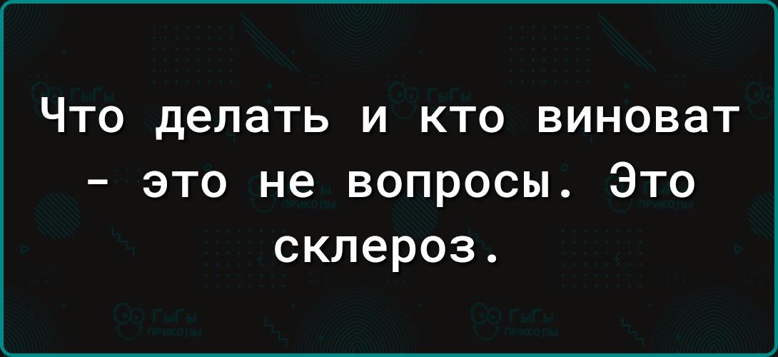 ЧТО делать И КТО виноват это не вопросы Это склероз