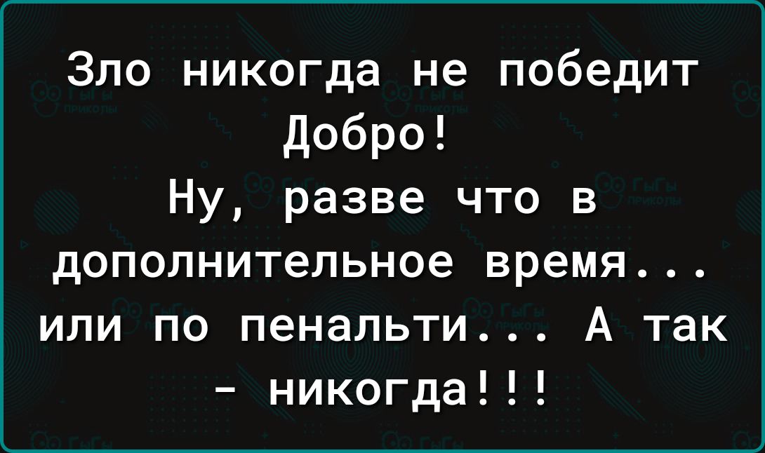 Зло никогда не победит Добро Ну разве что в дополнительное время ИЛИ ПО пенальти А ТВК никогда