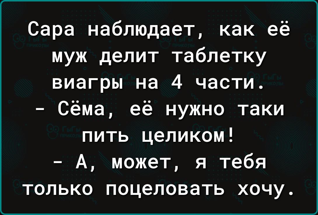 Сара наблюдает как её муж делит таблетку виагры на 4 части Сёма её нужно таки пить целиком А может я тебя только поцеловать хочу