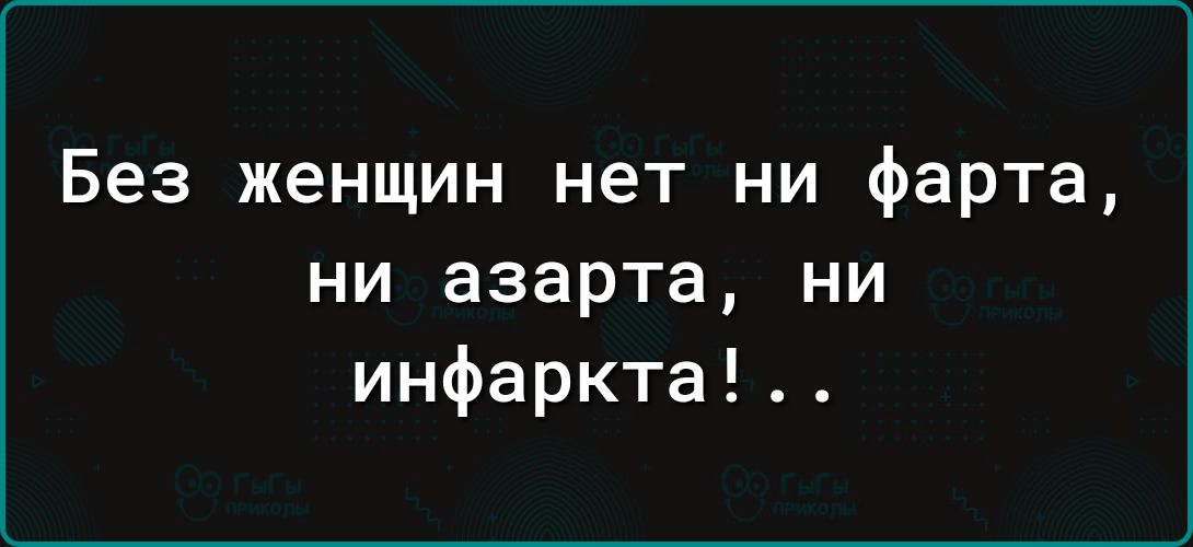 Без женщин нет ни фарта ни азарта ни инфаркта