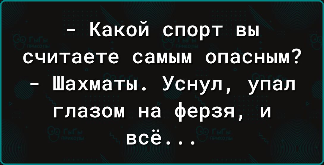 Какой спорт вы считаете самым опасным Шахматы Уснул упап глазом на ферзя и всё