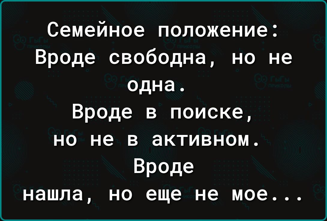 Семейное положение Вроде свободна но не одна Вроде в поиске но не в активном Вроде нашла но еще не мое