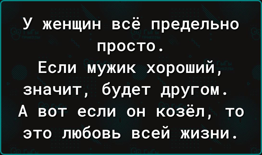 У женщин всё предельно просто Если мужик хороший значит будет другом А вот если он козёл то это любовь всей жизни