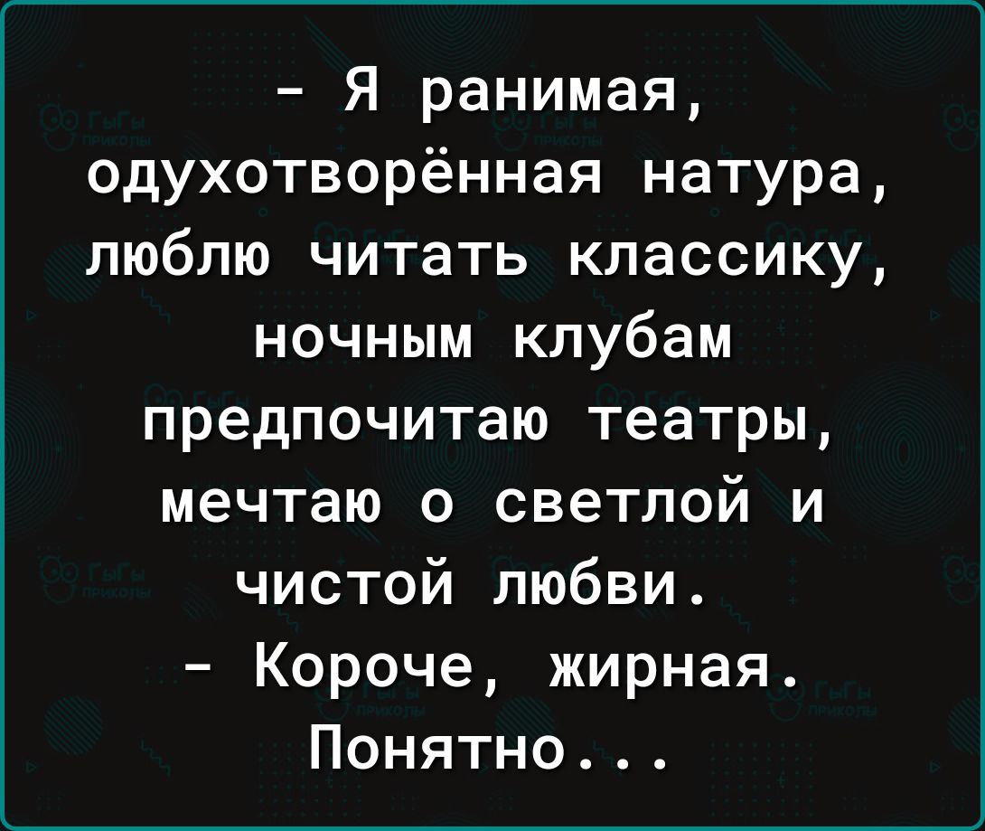 Я ранимая одухотворённая натура люблю читать классику ночным клубам предпочитаю театры мечтаю о светлой и чистой любви Короче жирная Понятно