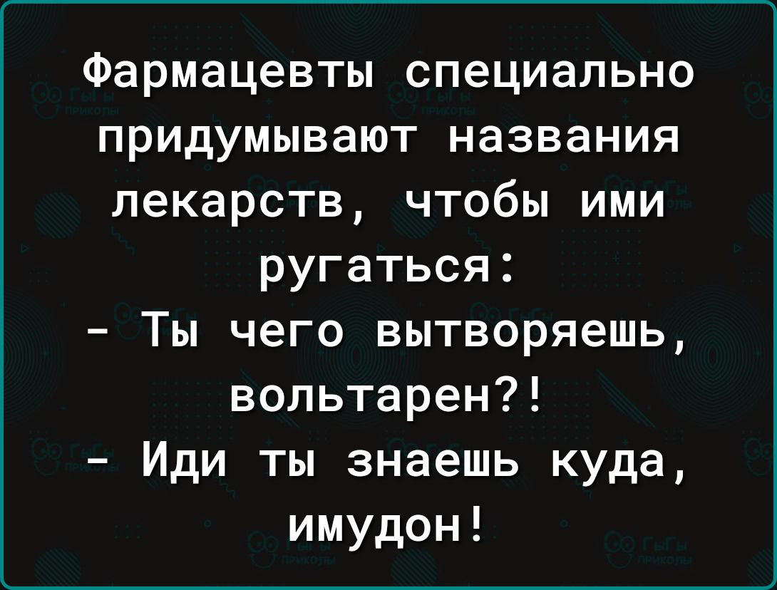 Фармацевты специально придумывают названия лекарств чтобы ими ругаться Ты чего вытворяешь вольтарен Иди ты знаешь куда имудон