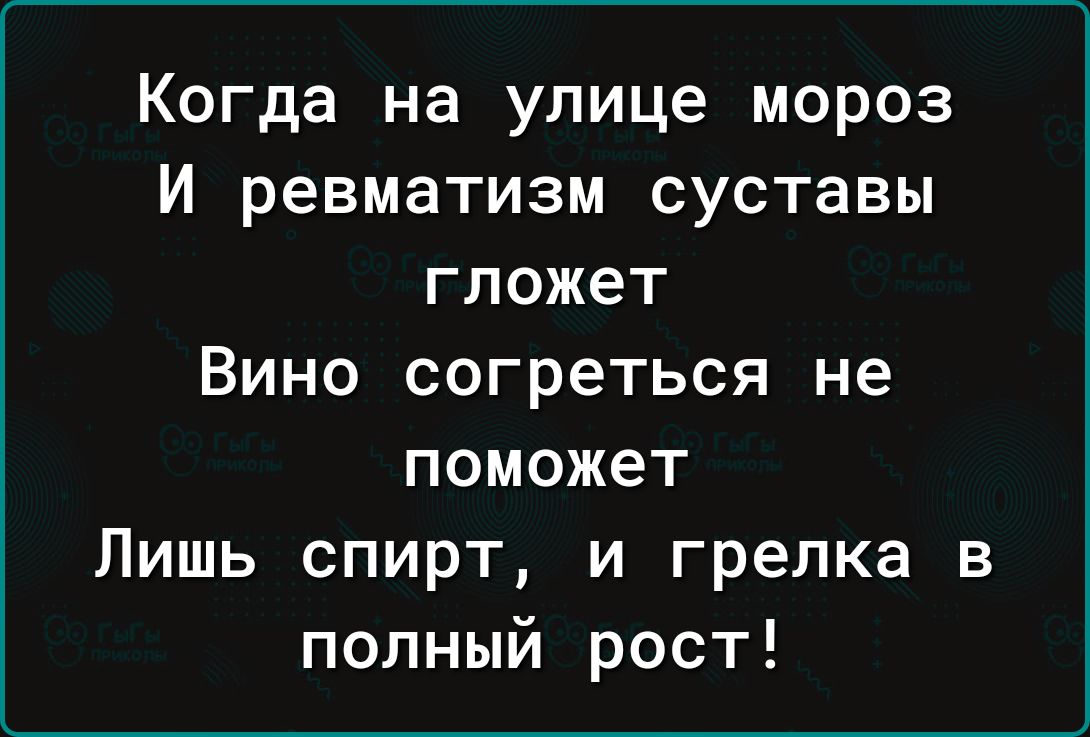 Когда на улице мороз И ревматизм суставы гложет Вино согреться не поможет Лишь спирт и грелка в полный рост