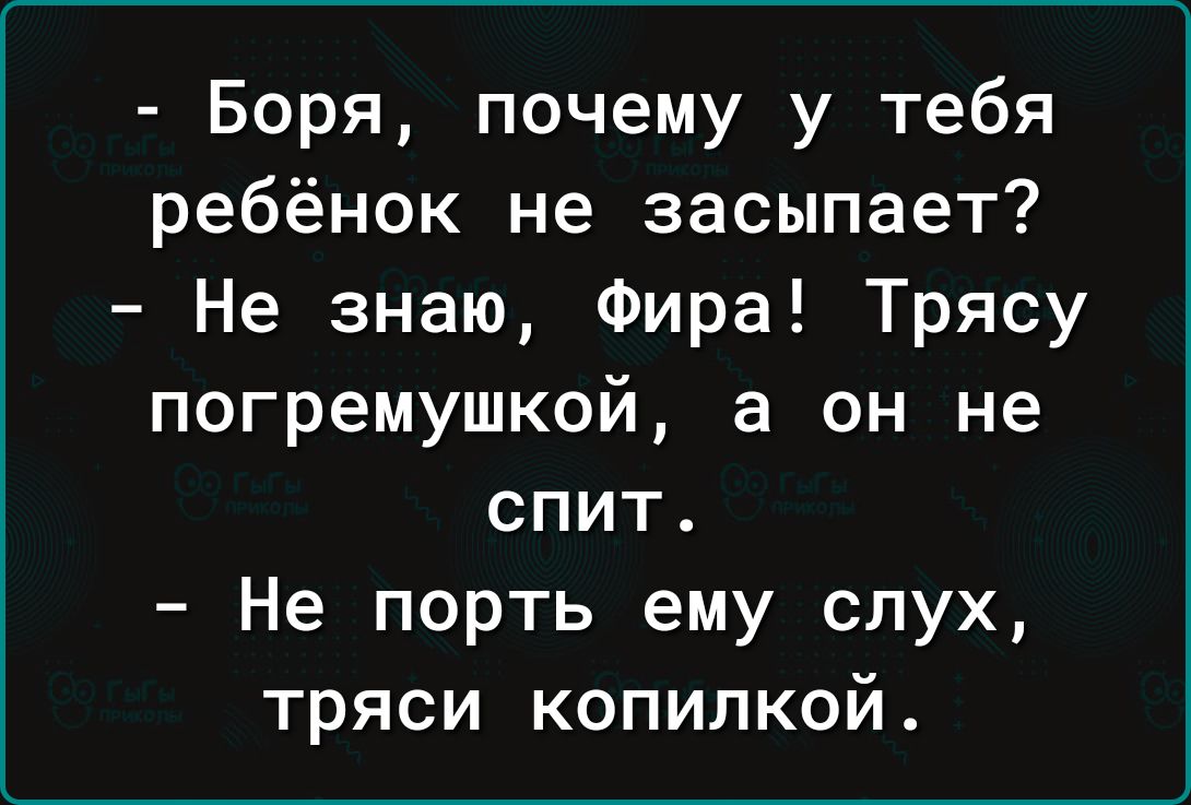 Боря почему у тебя ребёнок не засыпает Не знаю Фира Трясу погремушкой а он не спит Не порть ему слух тряси копилкой