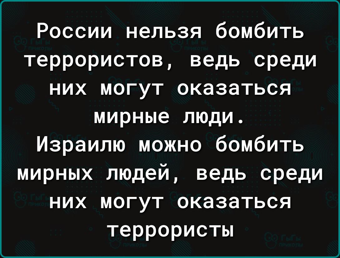 России нельзя бомбить террористов ведь среди них могут оказаться мирные люди Израилю можно бомбить мирных людей ведь среди них могут оказаться террористы