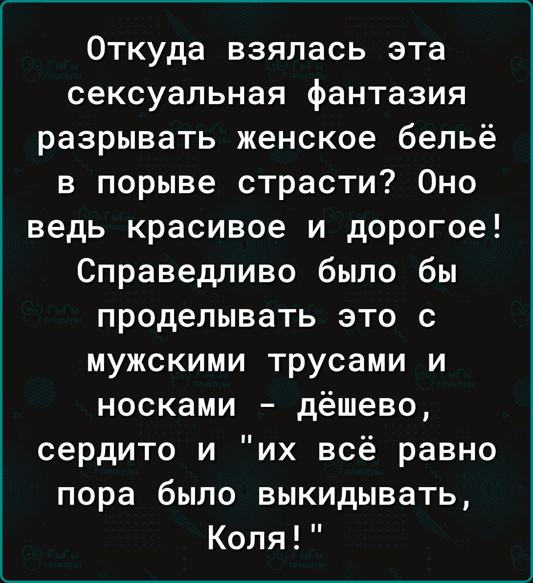 Откуда взялась эта сексуальная фантазия разрывать женское бельё в порыве страсти Оно ведь красивое и дорогое Справедливо было бы проделывать это с мужскими трусами и носками дёшево сердито и их всё равно пора было выкидывать Коля