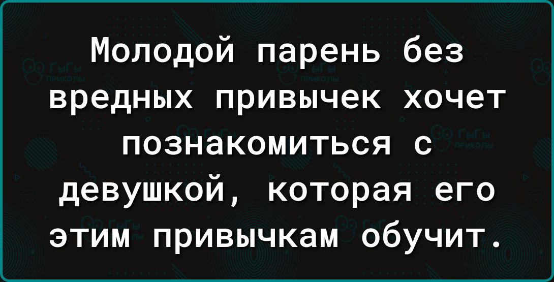 Молодой парень без вредных привычек хочет познакомиться с девушкой которая его этим привычкам обучит