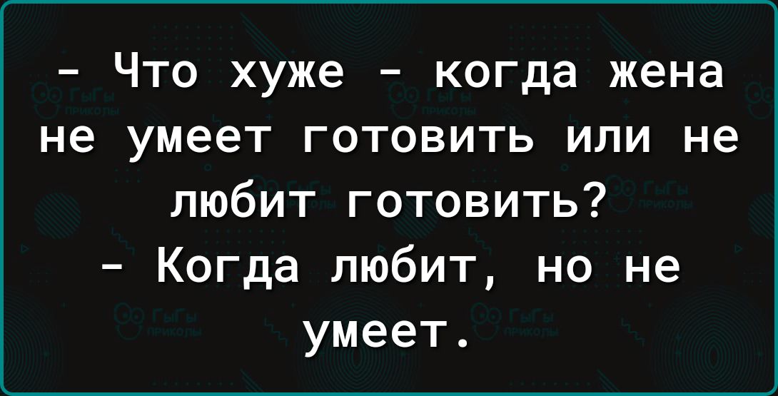 Что хуже когда жена не умеет готовить или не любит готовить Когда любит но не умеет