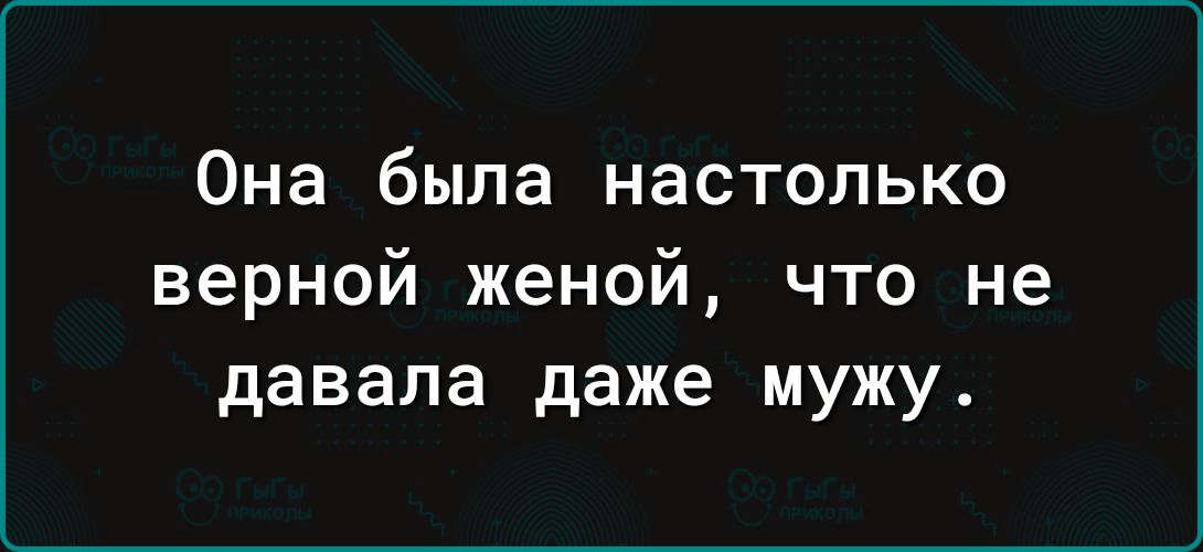 Она была настолько верной женой что не давала даже мужу