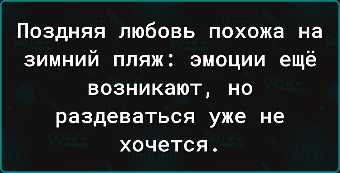 Поздняя любовь похожа на зимний пляж эмоции ещё ВОЗНИКЗЮТ НО раздеваться уже не ХОЧ6ТСЯ