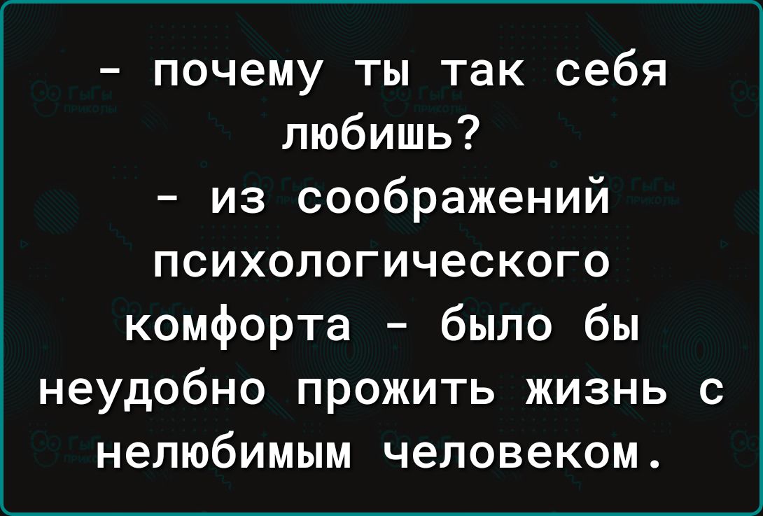 почему ты так себя любишь из соображений психологического комфорта было бы неудобно прожить жизнь с нелюбимым человеком