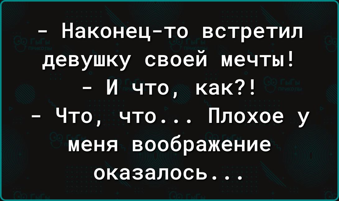 Наконец то встретил девушку своей мечты И что как Что что Плохое у меня воображение оказалось