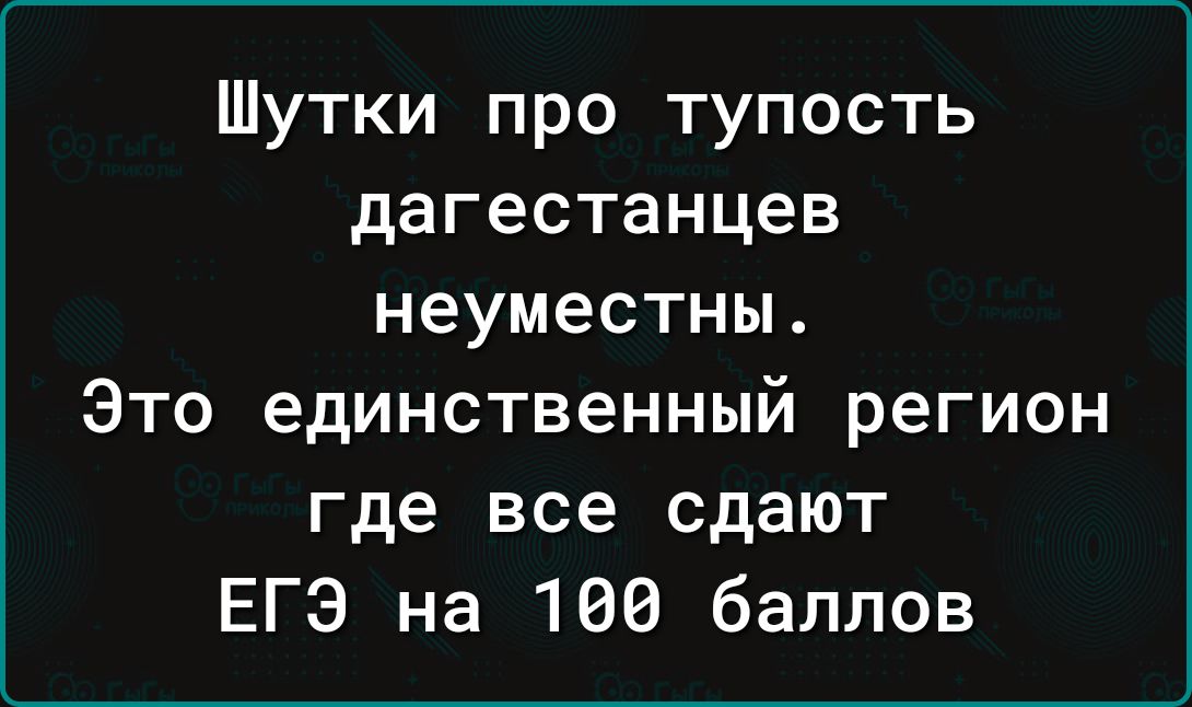 Шутки про тупость дагестанцев неуместны Это единственный регион где все сдают ЕГЭ на 100 баллов