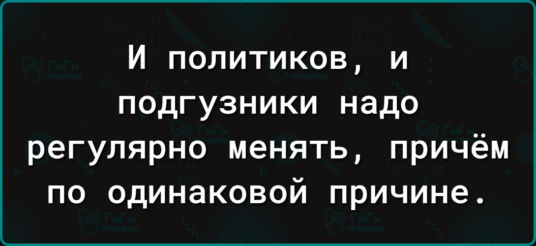 И политиков и подгузники надо регулярно менять причём по одинаковой причине