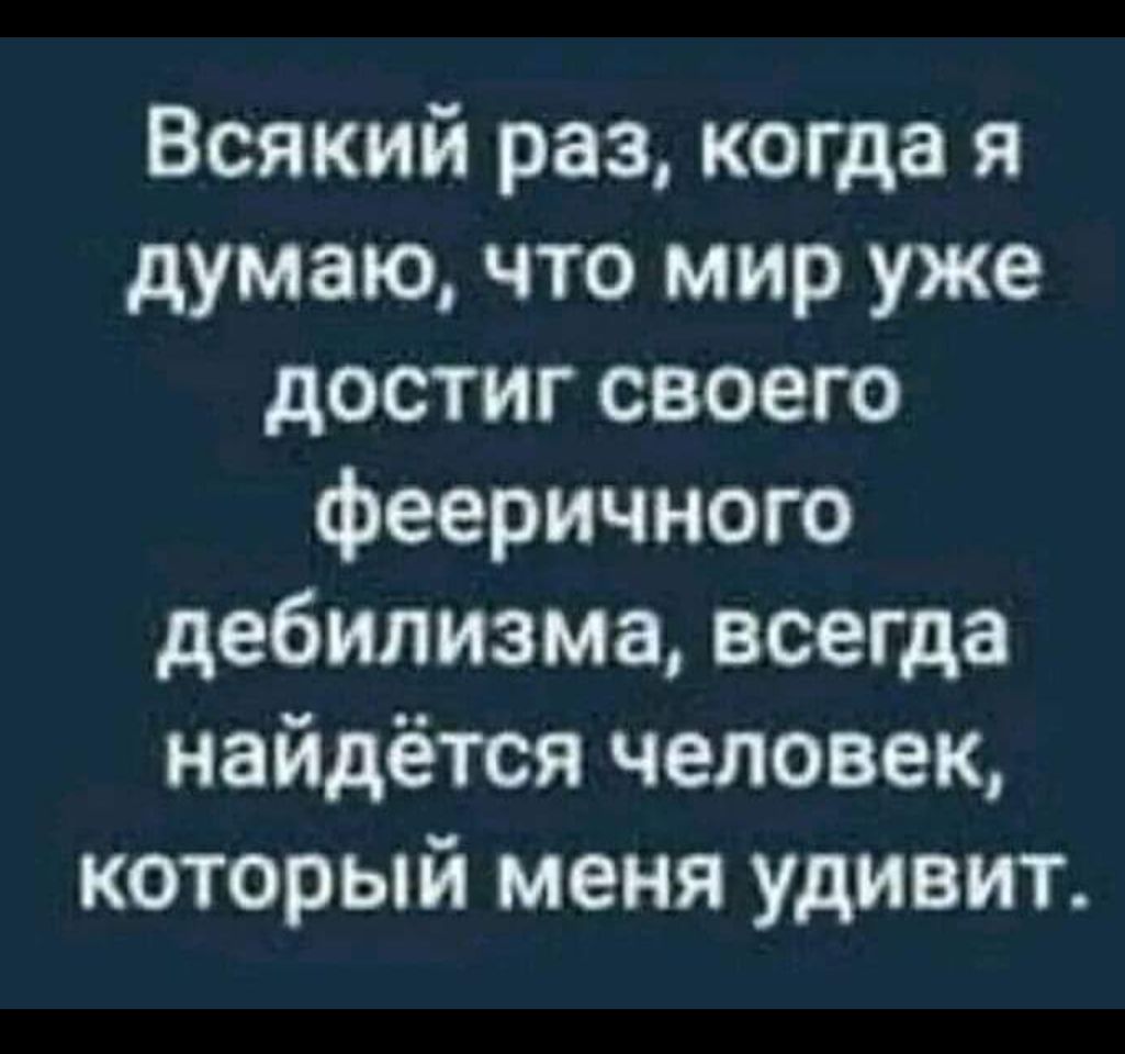 Всякий раз когда я думаю что мир уже достиг своего фееричного дебилизма всегда найдётся человек который меня удивит