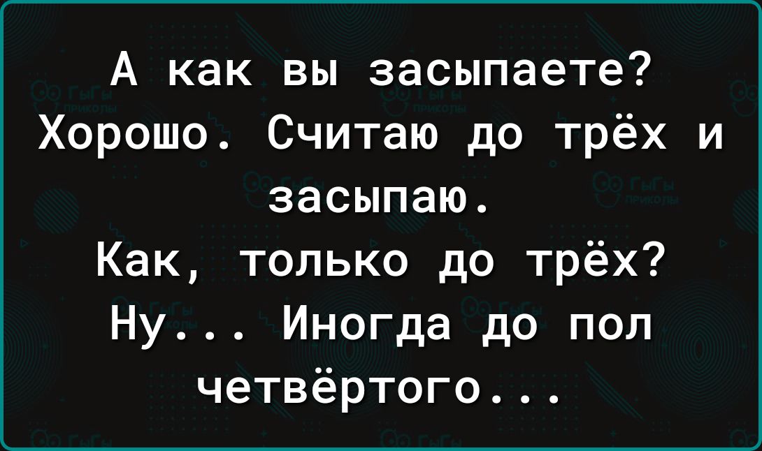 А как вы засыпаете Хорошо Считаю до трёх и засыпаю Как только до трёх Ну Иногда до поп четвёртого