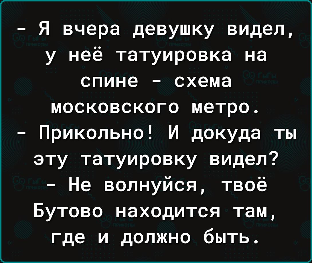 Я вчера девушку видел у неё татуировка на спине схема московского метро Прикольно И докуда ты эту татуировку видел Не волнуйся твоё Бутово находится там где и должно быть