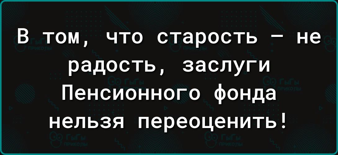 В том что старость не радость заслуги Пенсионного фонда нельзя переоценить