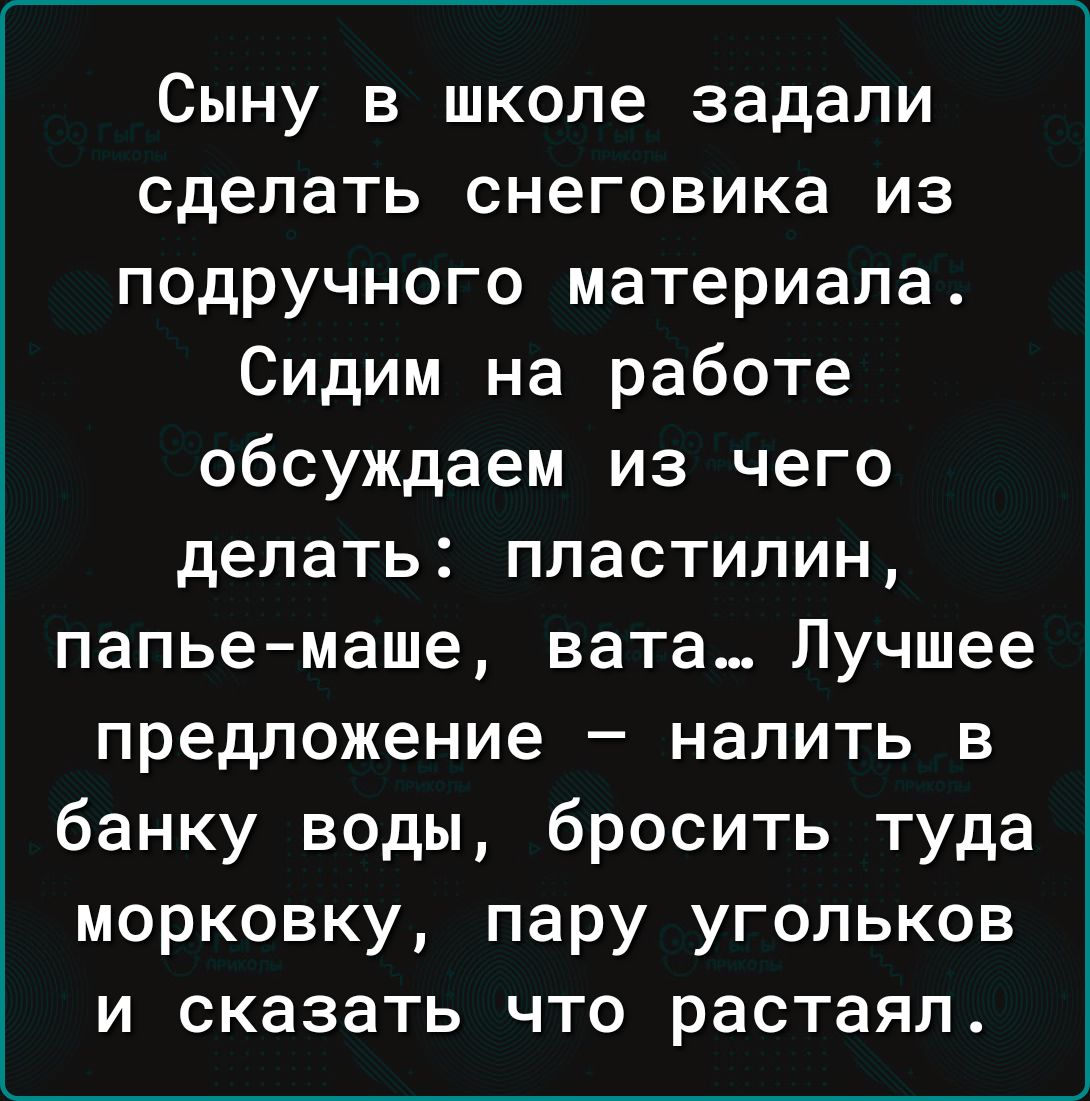 Сыну в школе задали сделать снеговика из подручного материала Сидим на работе обсуждаем из чего делать пластилин папье маше вата Лучшее предложение налить в банку воды бросить туда морковку пару угольков и сказать что растаял