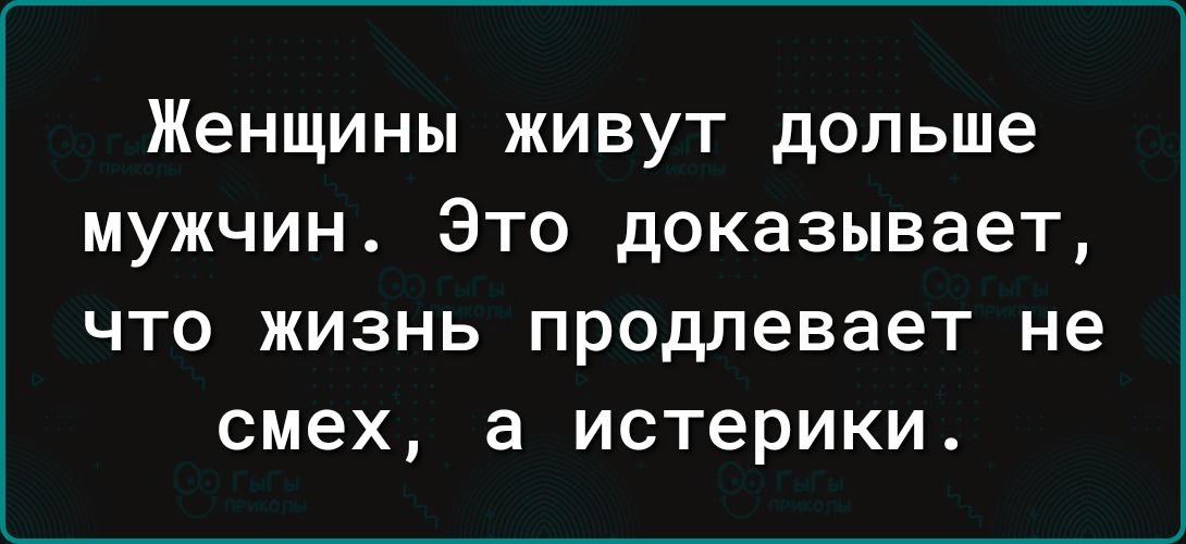 Женщины живут дольше мужчин Это доказывает ЧТО ЖИЗНЬ ПРОДЛЭВЗЕТ не смех а истерики