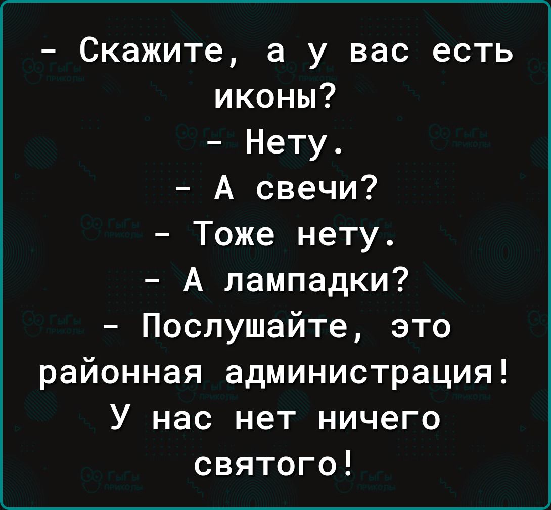 Скажите а у вас есть иконы Нету А свечи Тоже нету А лампадки Послушайте это районная администрация У нас нет ничего святого