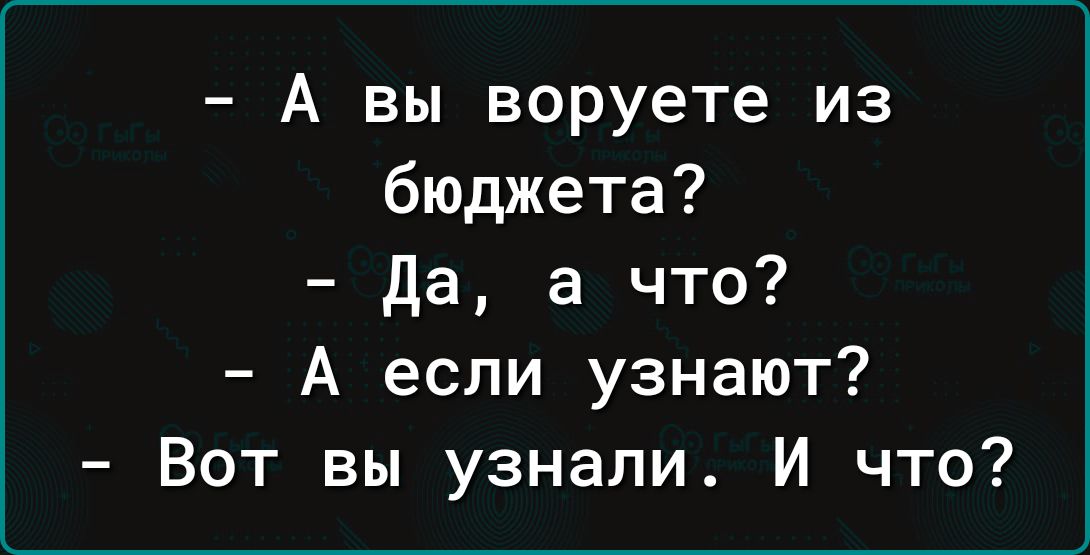 А вы воруете из бюджета да а что А если узнают Вот вы узнали И что