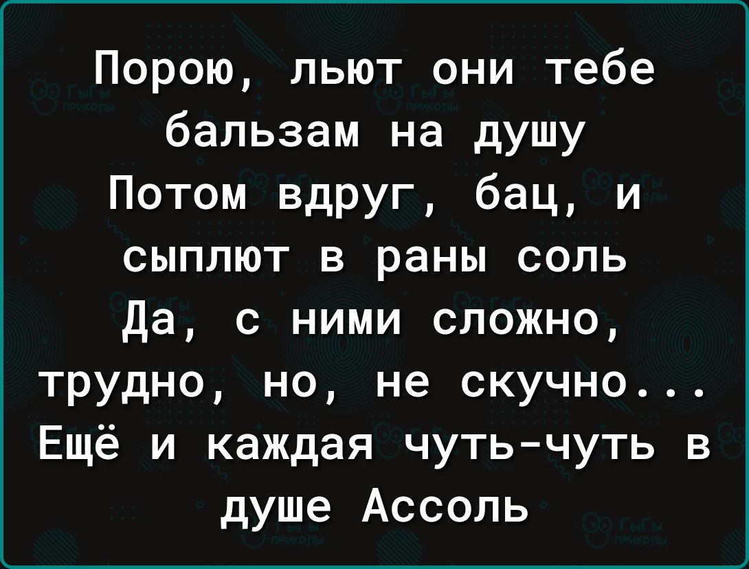 Порою льют они тебе бальзам на душу Потом вдруг бац и сыплют в раны соль Да с ними сложно трудно но не скучно Ещё и каждая чуть чуть в душе Ассоль