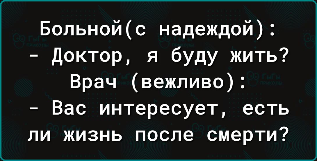 Больнойс надеждой доктор я буду жить Врач вежливо Вас интересует есть ли жизнь после смерти