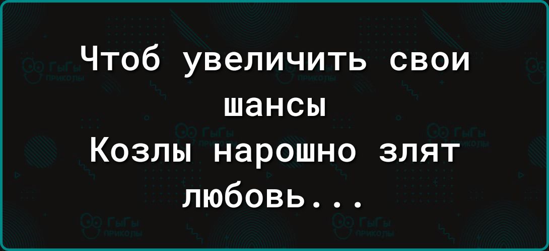 Чтоб увеличить свои шансы Козлы нарошно злят любовь