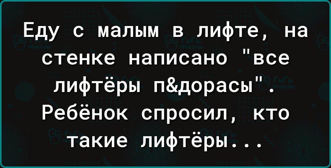 Еду с малым в лифте на стенке написано все лифтёры пдорасы Ребёнок спросил кто такие пифтёры