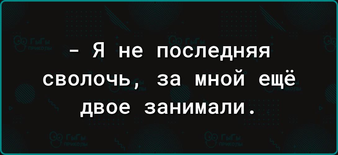 Я не последняя сволочь за мной ещё двое занимали