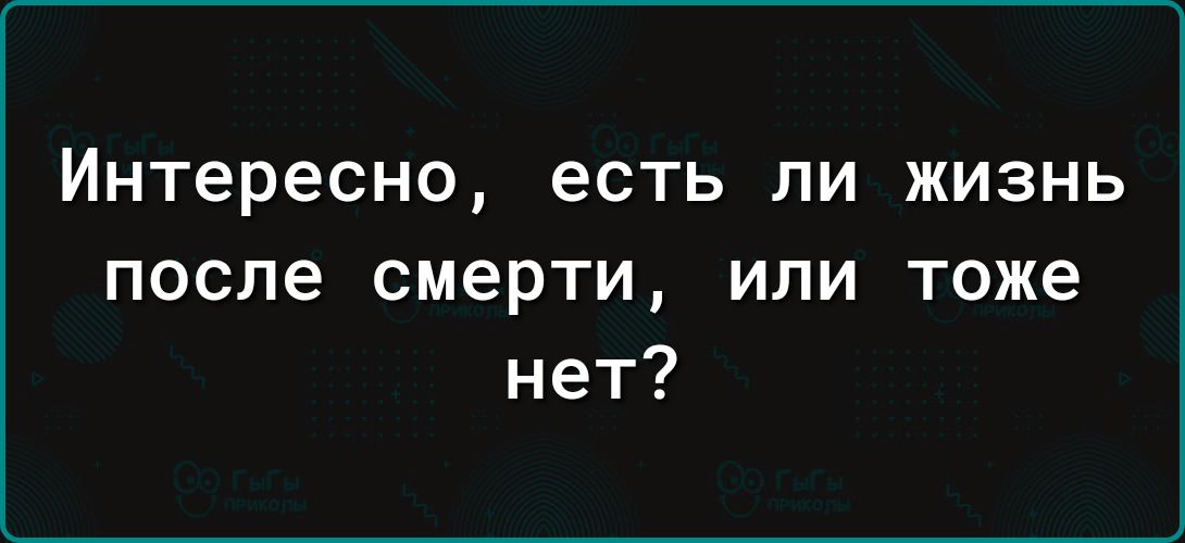 Интересно есть ЛИ ЖИЗНЬ после смерти или тоже нет