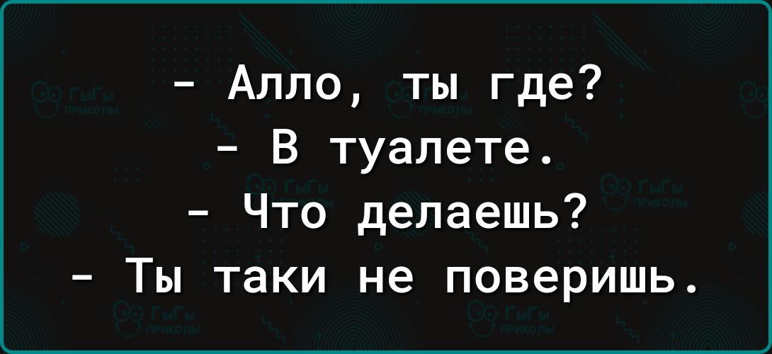 Апло ты где В туалете Что делаешь Ты таки не поверишь