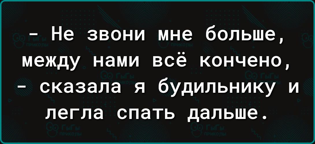 Не звони мне больше между нами всё кончено сказала я будильнику и легла спать дальше