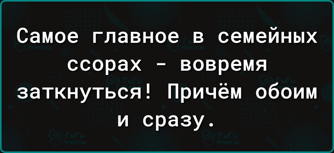 Самое главное В семейных ссорах вовремя заткнуться Причём обоим и сразу