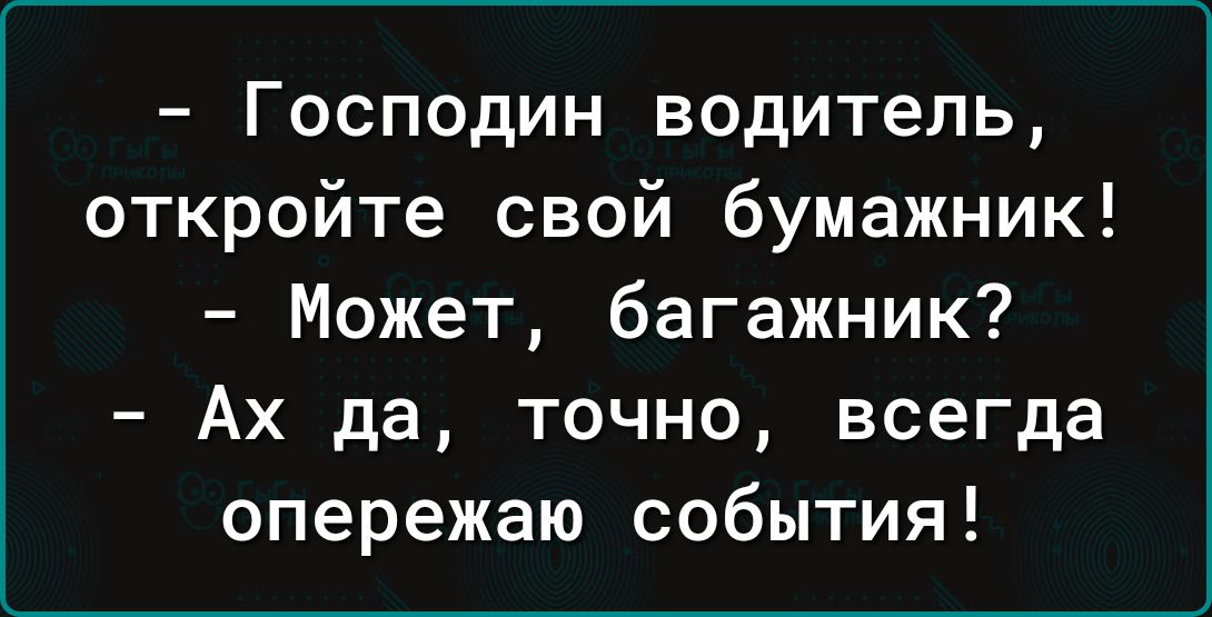 Господин водитель откройте свой бумажник Может багажник Ах да точно всегда опережаю события