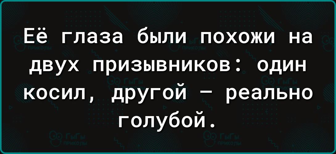 Её глаза были похожи на двух призывников один косил другой реально голубой