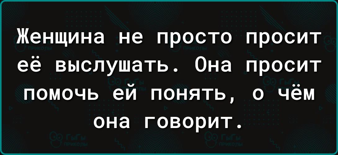 Женщина не просто просит её выслушать Она просит помочь ей понять о чём она говорит