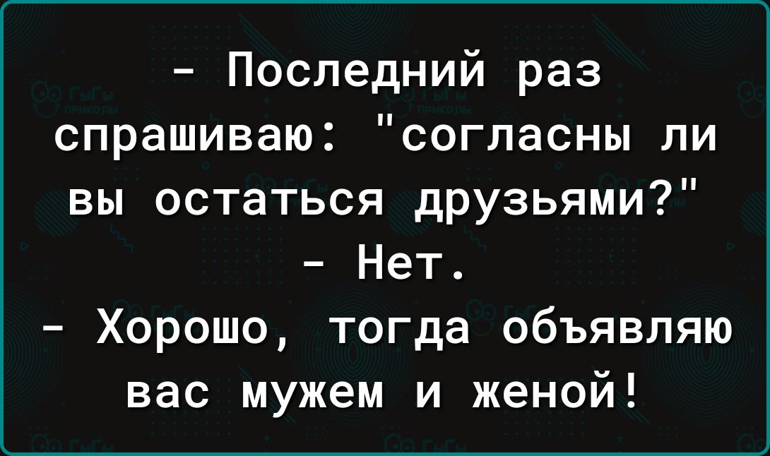 Последний раз спрашиваю согласны ли вы остаться друзьями Нет Хорошо тогда объявляю вас мужем и женой