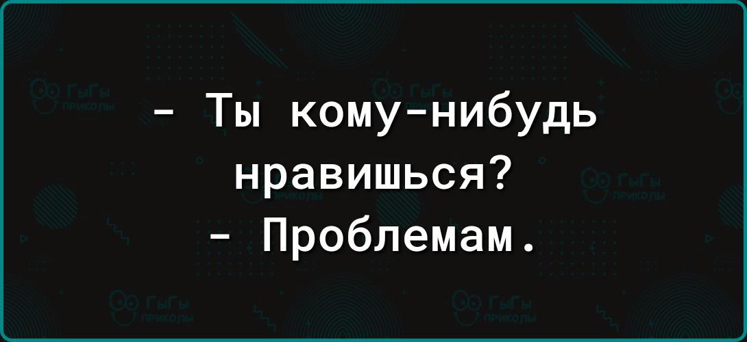 Ты комунибудь нравишься Проблемам