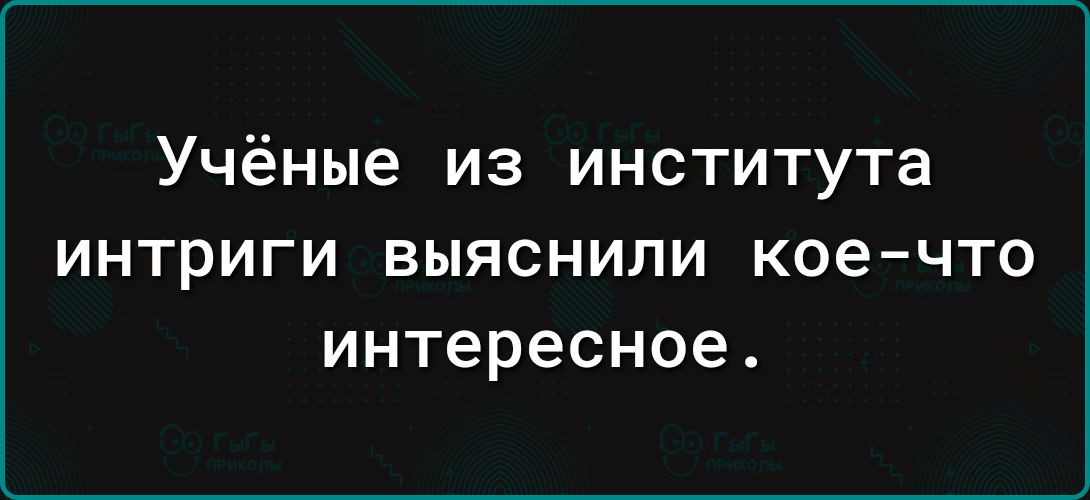 Учёные из института интриги выяснили кое что интересное