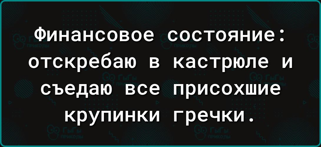 Финансовое состояние отскребаю в кастрюле и съедаю все присохшие крупинки гречки