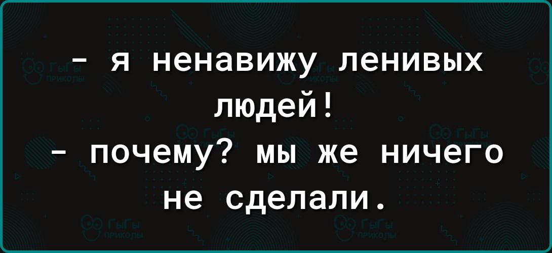 я ненавижу ленивых людей _ ПОЧЕМУ МЫ же НИЧБГО не сделали