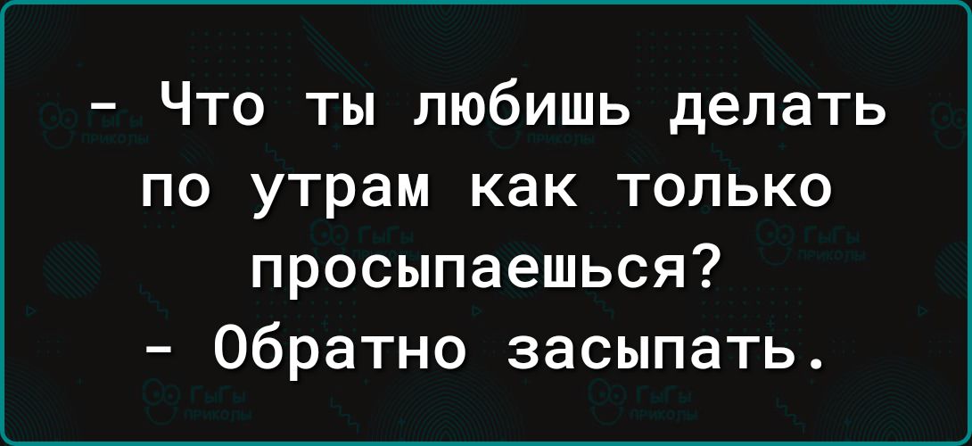 Что ты любишь делать по утрам как только просыпаешься Обратно засыпать